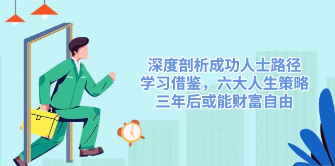 深度剖析成功人士路径，学习借鉴，六大人生策略，三年后或能财富自由-网赚项目平台