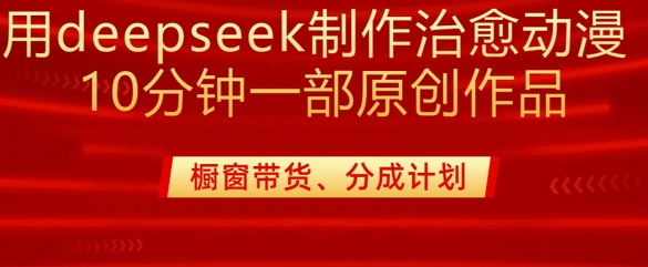 用deepseek制作治愈系漫剪，20分钟一部纯原创作品，多种变现渠道外面收费980-网赚项目平台