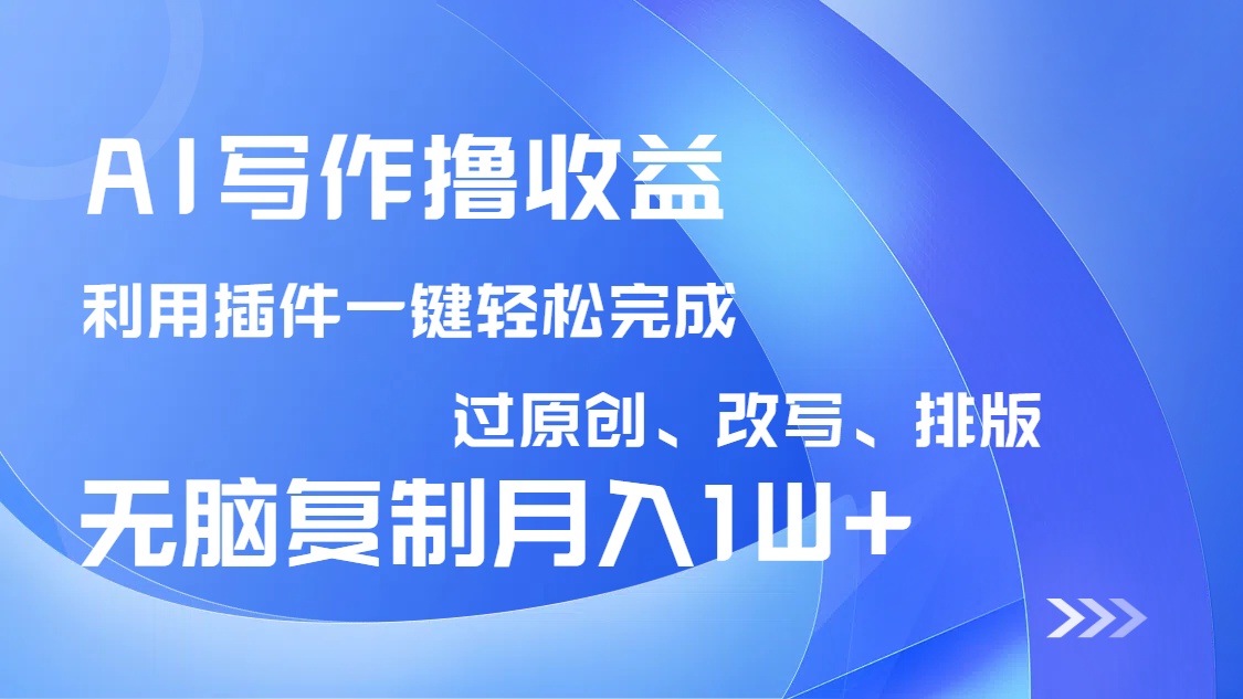 AI写作撸收益，利用插件改写排版100%过原创，小白无脑复制粘贴月入10000+-网赚项目平台