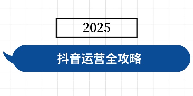 抖音运营全攻略，涵盖账号搭建、人设塑造、投流等，快速起号，实现变现-网赚项目平台