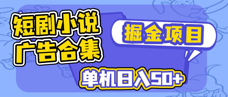短剧小说合集广告掘金项目，单机日入50+-网赚项目平台