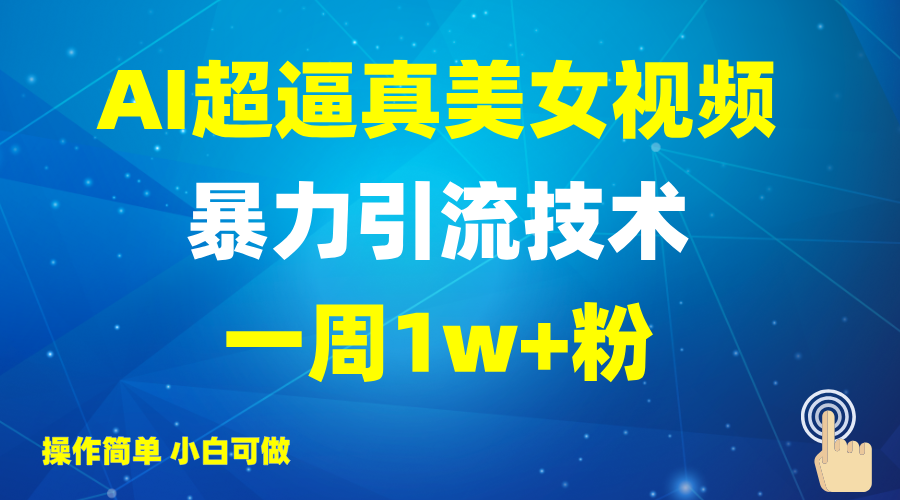 2025AI超逼真美女视频暴力引流，一周1w+粉，操作简单小白可做，躺赚视频收益-网赚项目平台
