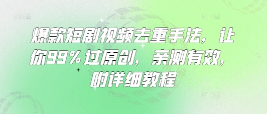 爆款短剧视频去重手法，让你99%过原创，亲测有效，附详细教程-网赚项目平台