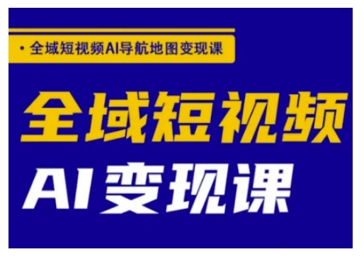 全域短视频AI导航地图变现课，全域短视频AI变现课-网赚项目平台