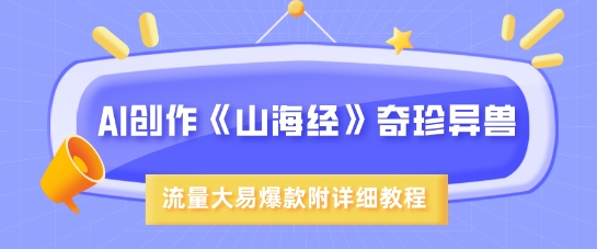 AI创作《山海经》奇珍异兽，超现实画风，流量大易爆款，附详细教程-网赚项目平台