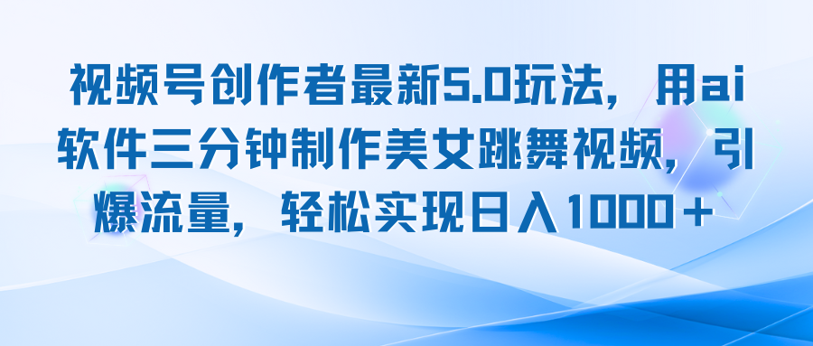 视频号创作者最新5.0玩法，用ai软件三分钟制作美女跳舞视频 实现日入1000+-网赚项目平台