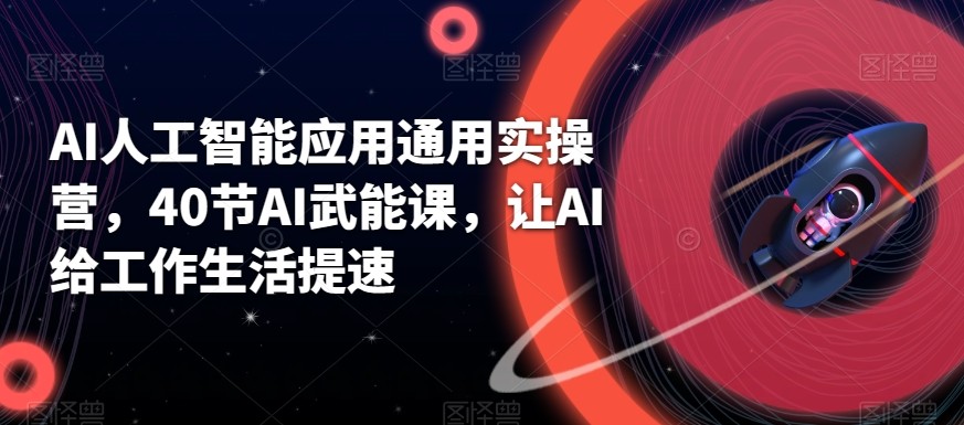AI人工智能应用通用实操营，40节AI赋能课，让AI给工作生活提速-网赚项目平台