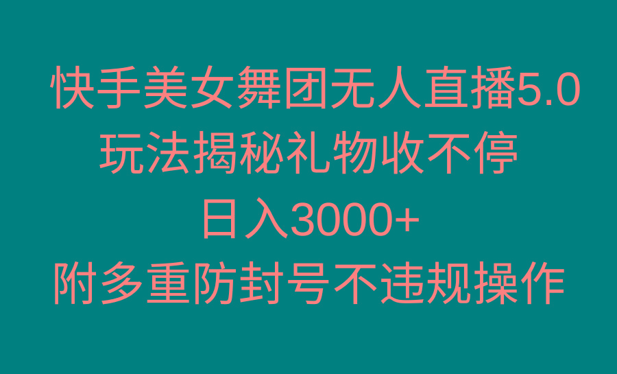 快手美女舞团无人直播5.0玩法揭秘，礼物收不停，日入3000+，内附多重防…-网赚项目平台
