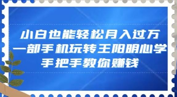 小白也能轻松月入过万，一部手机玩转王阳明心学，手把手教你赚钱【揭秘】-网赚项目平台