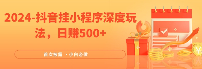 2024全网首次披露，抖音挂小程序深度玩法，日赚500+，简单、稳定，带渠道收入，小白必做【揭秘】-网赚项目平台
