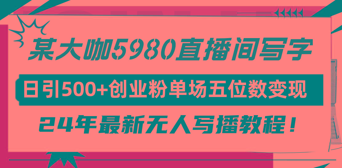 (9416期)直播间写写字日引500+创业粉，24年最新无人写播教程！单场五位数变现-网赚项目平台