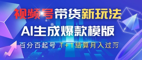 视频号带货新玩法，AI生成，百分百原创爆款模版，百分百起号，高佣商品T+1结算月入过W【揭秘】-网赚项目平台