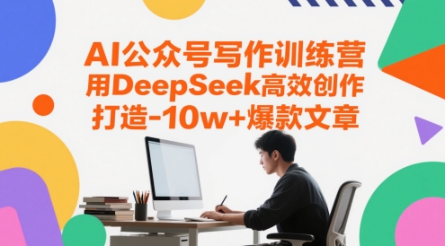 AI公众号写作训练营，用DeepSeek高效创作，打造10w+爆款文章-网赚项目平台