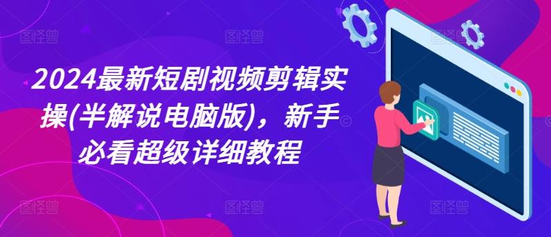 2024最新短剧视频剪辑实操(半解说电脑版)，新手必看超级详细教程-网赚项目平台