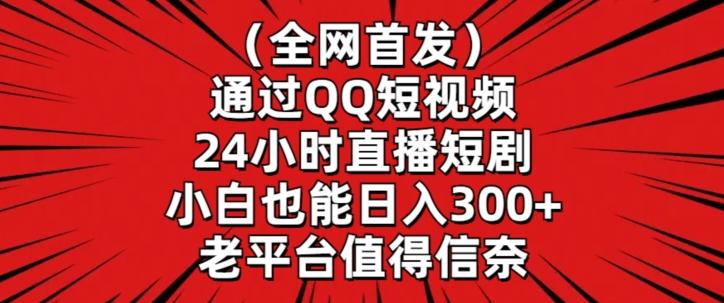 全网首发，通过QQ短视频24小时直播短剧，小白也能日入300+【揭秘】-网赚项目平台