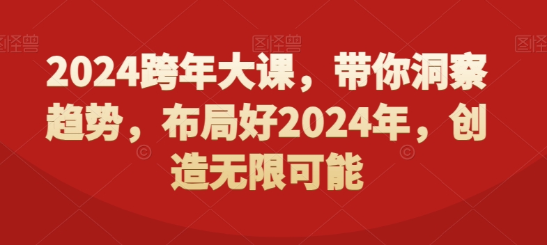 2024跨年大课，​带你洞察趋势，布局好2024年，创造无限可能-网赚项目平台
