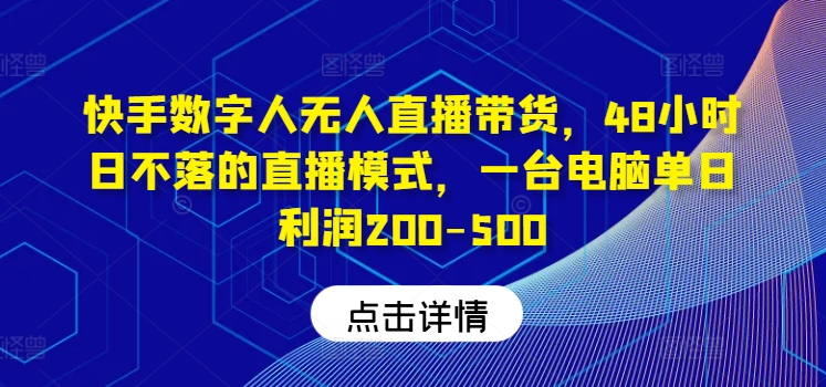 快手数字人无人直播带货，48小时日不落的直播模式，一台电脑单日利润200-500(0827更新)-网赚项目平台