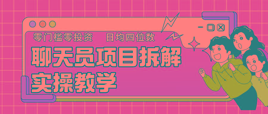 聊天员项目拆解，零门槛新人小白快速上手，轻松月入破w！-网赚项目平台