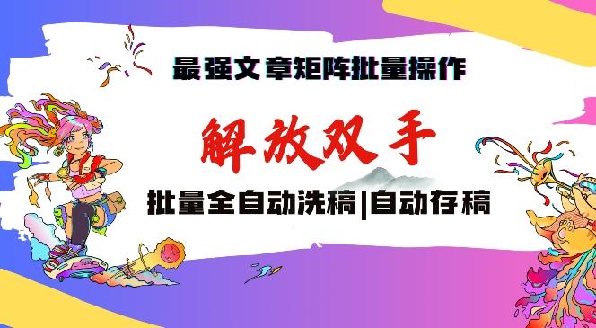 最强文章矩阵批量管理，自动洗稿，自动存稿，月入过万轻轻松松【揭秘】-网赚项目平台