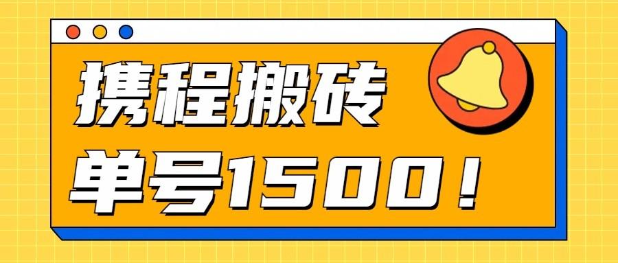 24年携程最新搬砖玩法，无需制作视频，小白单号月入1500，可批量操作！-网赚项目平台