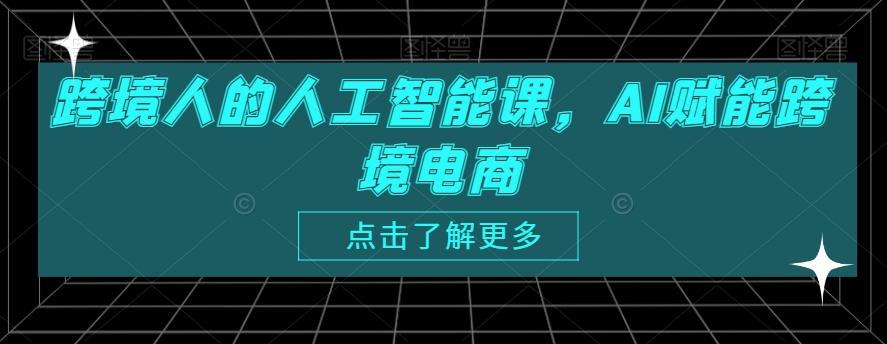 跨境人的人工智能课，AI赋能跨境电商-网赚项目平台