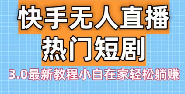 快手无人直播热门短剧3.0最新教程小白在家轻松躺赚-网赚项目平台