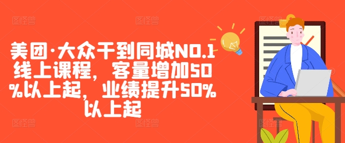 美团·大众干到同城NO.1线上课程，客量增加50%以上起，业绩提升50%以上起-网赚项目平台