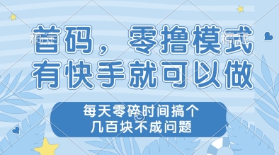 首码，零撸模式，有快手就可以做，每天零碎时间搞个几张不成问题【揭秘】-网赚项目平台