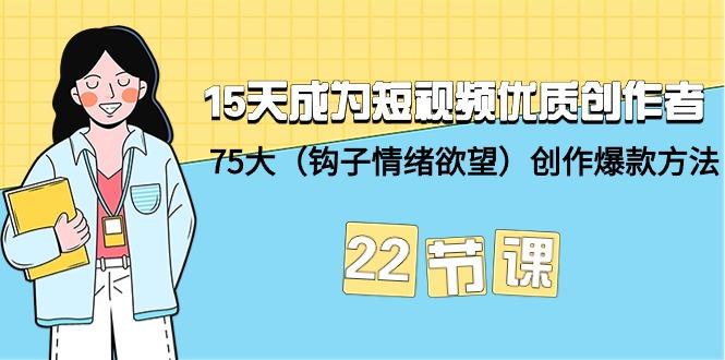 (9476期)15天成为短视频-优质创作者+75大(钩子-情绪欲望)创作爆款方法-22节课-网赚项目平台