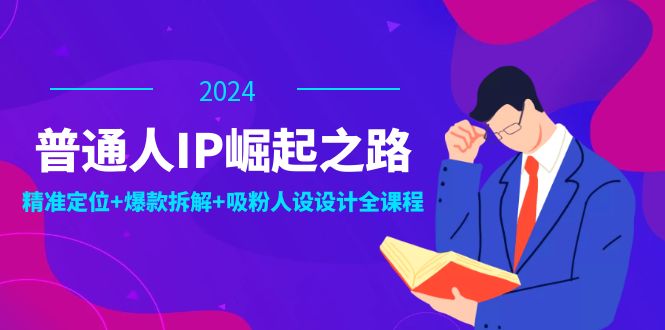 普通人IP崛起之路：打造个人品牌，精准定位+爆款拆解+吸粉人设设计全课程-网赚项目平台