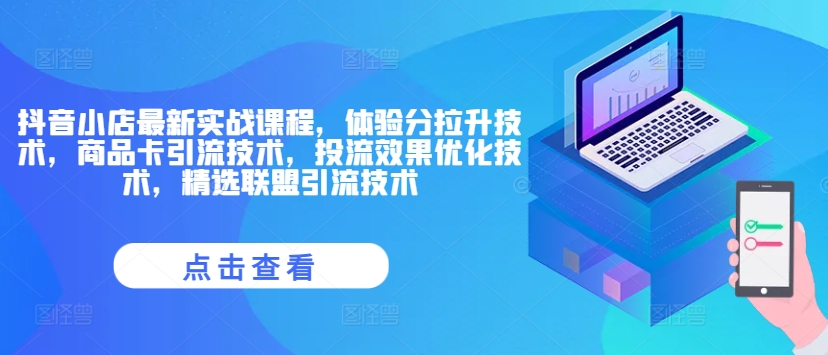 抖音小店最新实战课程，体验分拉升技术，商品卡引流技术，投流效果优化技术，精选联盟引流技术-网赚项目平台