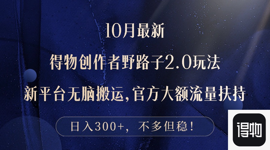 10月最新得物创作者野路子2.0玩法，新平台无脑搬运，日入300+-网赚项目平台
