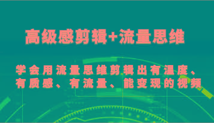 高级感剪辑+流量思维 学会用流量思维剪辑出有温度、有质感、有流量、能变现的视频-网赚项目平台