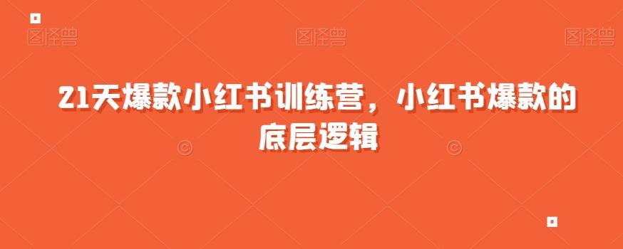 21天爆款小红书训练营，小红书爆款的底层逻辑-网赚项目平台