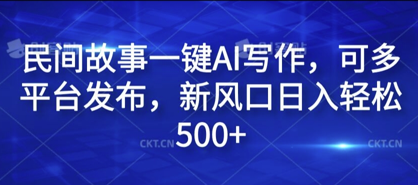 民间故事一键AI写作，可多平台发布，新风口日入轻松500+【揭秘】-网赚项目平台