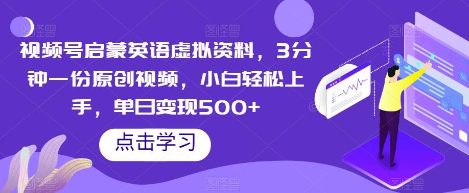 视频号启蒙英语虚拟资料，3分钟一份原创视频，小白轻松上手，单日变现500+【揭秘】-网赚项目平台