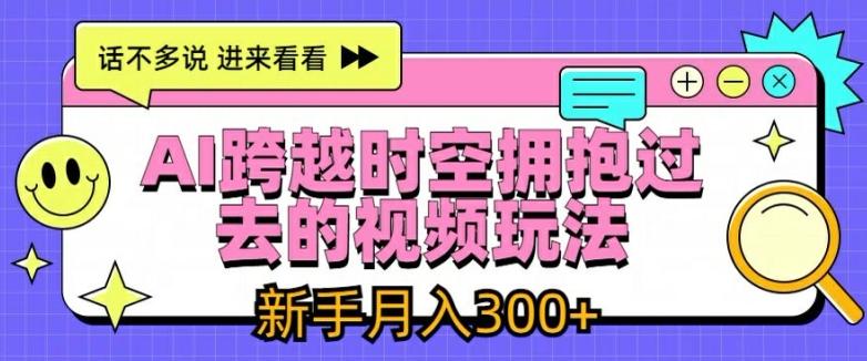 AI跨越时空拥抱过去的视频玩法，新手月入3000+【揭秘】-网赚项目平台