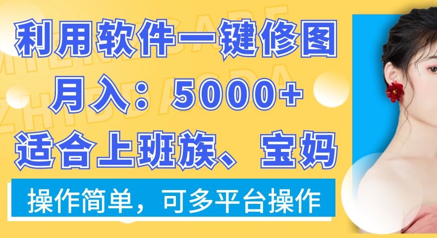 利用软件一键修图月入5000+，适合上班族、宝妈，操作简单，可多平台操作【揭秘】-网赚项目平台