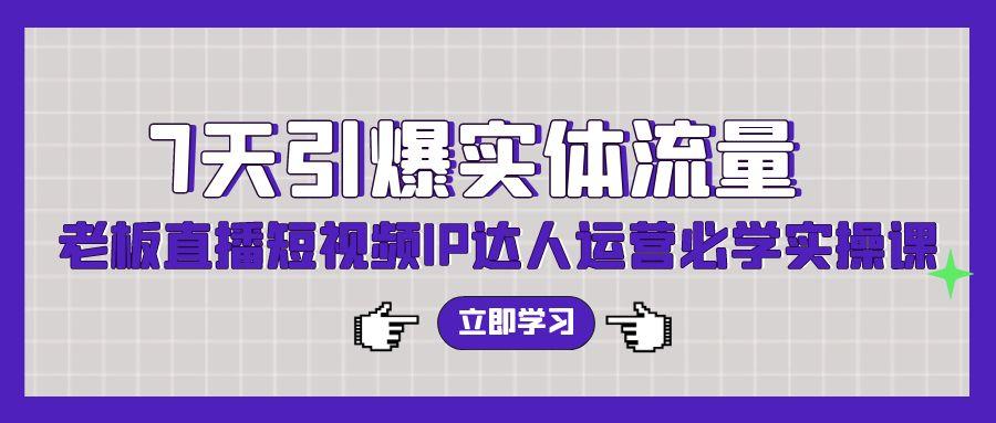 (9593期)7天引爆实体流量，老板直播短视频IP达人运营必学实操课(56节高清无水印)-网赚项目平台
