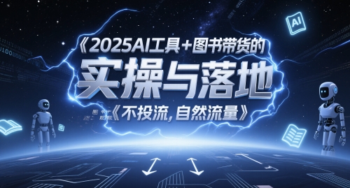 2025AI工具+图书带货的实操与落地，图文起号带货全攻略，不投流，自然流量-网赚项目平台