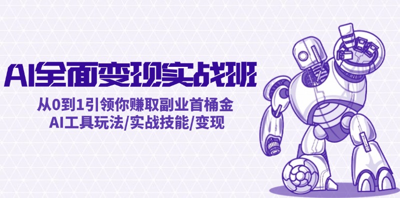 AI全面变现实操班：从0到1引领你赚取副业首桶金 AI工具玩法/实战技能/变现-网赚项目平台