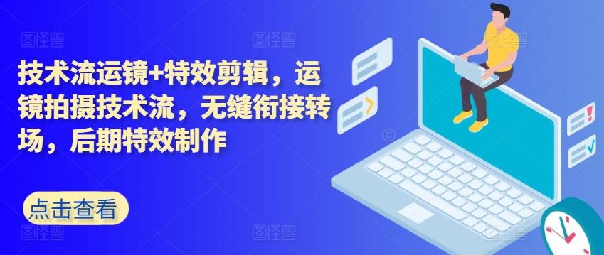 技术流运镜+特效剪辑，​运镜拍摄技术流，无缝衔接转场，后期特效制作-网赚项目平台