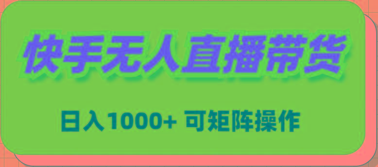 (9542期)快手无人直播带货，新手日入1000+ 可矩阵操作-网赚项目平台