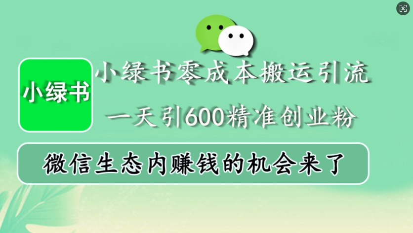 小绿书零成本搬运引流，一天引600精准创业粉，微信生态内赚钱的机会来了-网赚项目平台