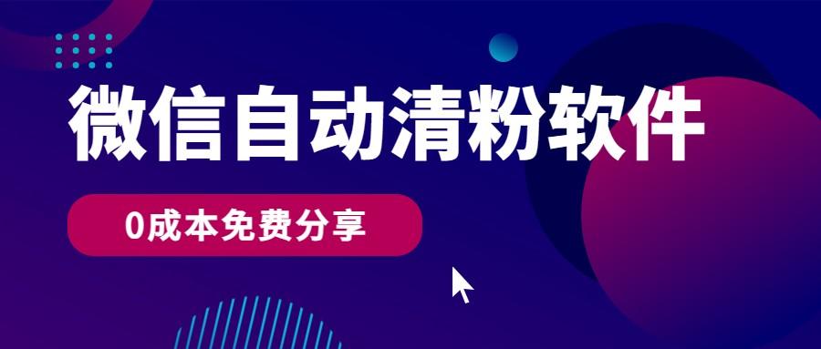 微信自动清粉软件，0成本免费分享，可自用可变现，一天400+-网赚项目平台