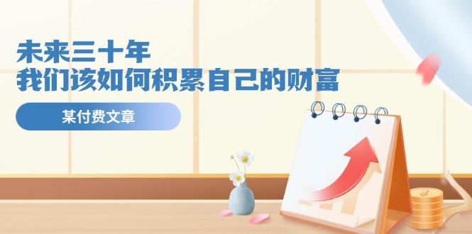 某公众号付费文《未来三十年，我们该如何积累自己的财富》-网赚项目平台