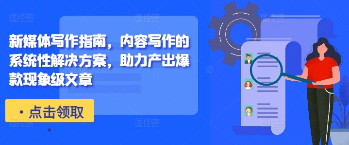 新媒体写作指南，内容写作的系统性解决方案，助力产出爆款现象级文章-网赚项目平台