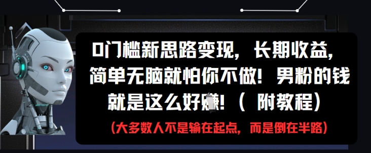 0门槛新思路变现，长期收益，简单无脑就怕你不做，男粉的钱就是这么好挣(附教程)-网赚项目平台