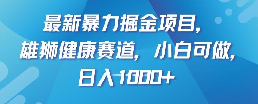 最新暴力掘金项目，雄狮健康赛道，小白可做，日入1000+【揭秘】-网赚项目平台