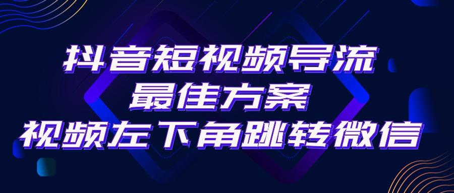 抖音短视频引流导流最佳方案，视频左下角跳转微信，外面500一单，利润200+-网赚项目平台